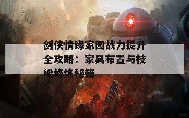 剑侠情缘家园战力提升全攻略：家具布置与技能修炼秘籍