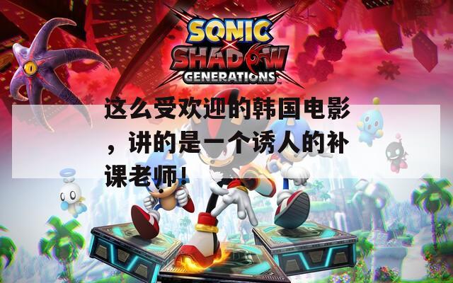 这么受欢迎的韩国电影，讲的是一个诱人的补课老师！