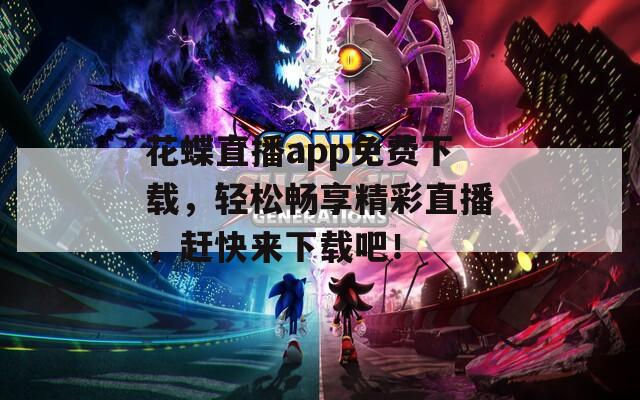 花蝶直播app免费下载，轻松畅享精彩直播，赶快来下载吧！