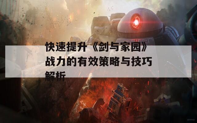 快速提升《剑与家园》战力的有效策略与技巧解析