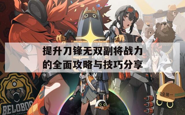 提升刀锋无双副将战力的全面攻略与技巧分享