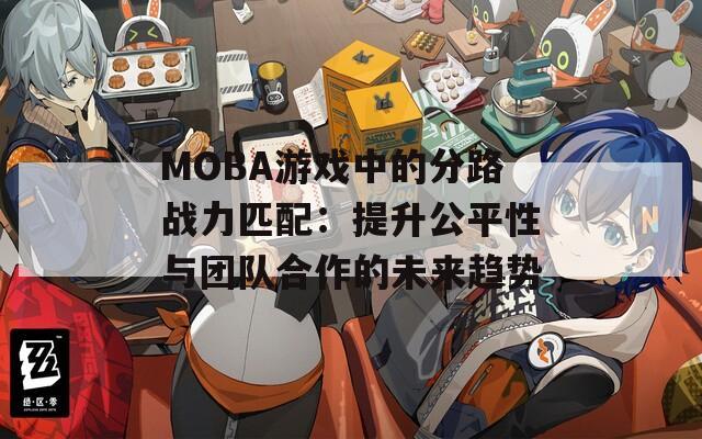 MOBA游戏中的分路战力匹配：提升公平性与团队合作的未来趋势