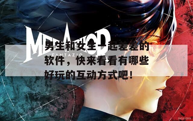 男生和女生一起差差的软件，快来看看有哪些好玩的互动方式吧！