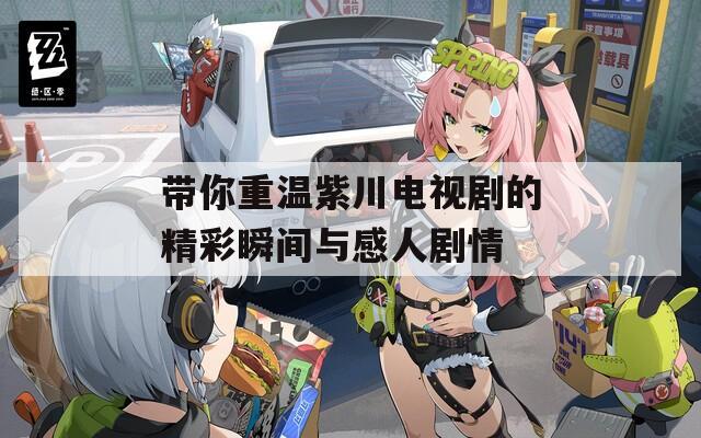 带你重温紫川电视剧的精彩瞬间与感人剧情