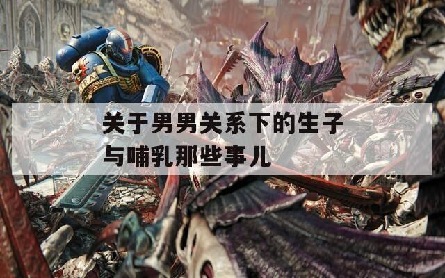 关于男男关系下的生子与哺乳那些事儿