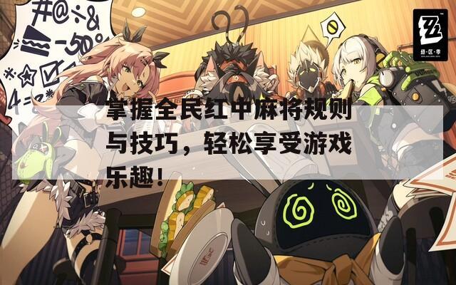 掌握全民红中麻将规则与技巧，轻松享受游戏乐趣！