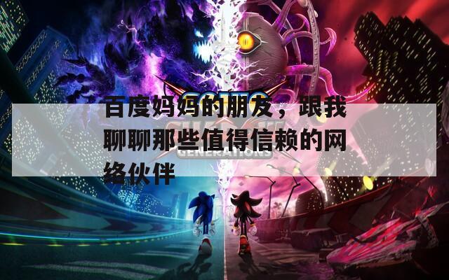 百度妈妈的朋友，跟我聊聊那些值得信赖的网络伙伴
