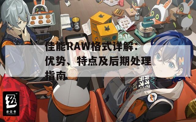 佳能RAW格式详解：优势、特点及后期处理指南