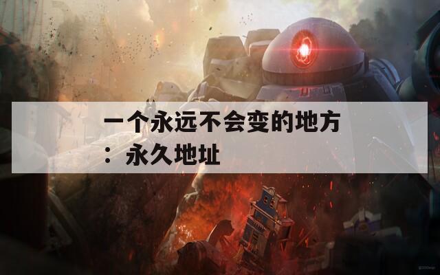 一个永远不会变的地方：永久地址
