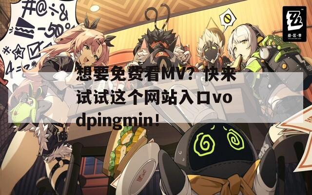 想要免费看MV？快来试试这个网站入口vodpingmin！