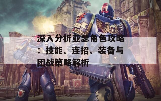 深入分析亚瑟角色攻略：技能、连招、装备与团战策略解析