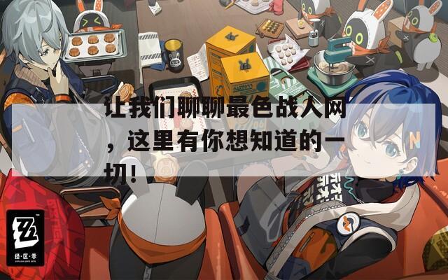 让我们聊聊最色战人网，这里有你想知道的一切！