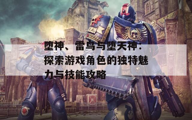 堕神、雷鸟与堕天神：探索游戏角色的独特魅力与技能攻略