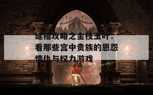 延禧攻略之金枝玉叶：看那些宫中贵族的恩怨情仇与权力游戏
