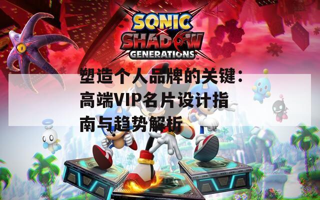 塑造个人品牌的关键：高端VIP名片设计指南与趋势解析