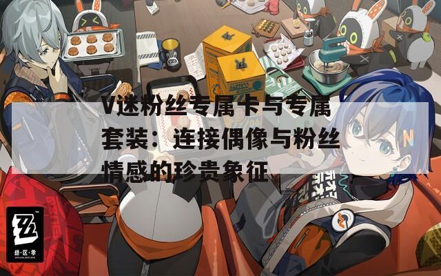 V迷粉丝专属卡与专属套装：连接偶像与粉丝情感的珍贵象征
