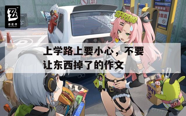 上学路上要小心，不要让东西掉了的作文