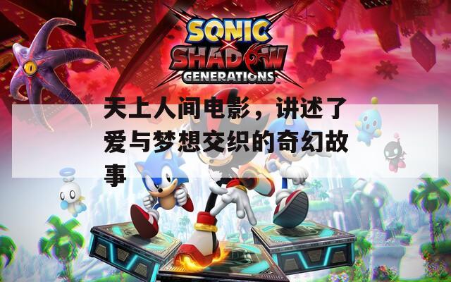天上人间电影，讲述了爱与梦想交织的奇幻故事