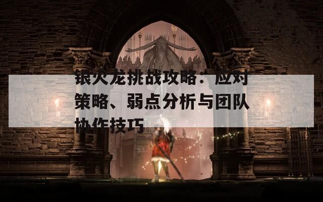 银火龙挑战攻略：应对策略、弱点分析与团队协作技巧