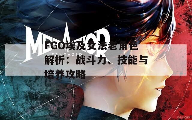 FGO埃及女法老角色解析：战斗力、技能与培养攻略
