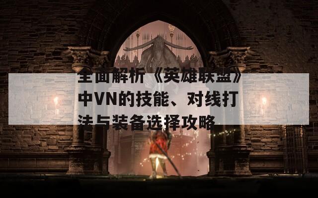 全面解析《英雄联盟》中VN的技能、对线打法与装备选择攻略