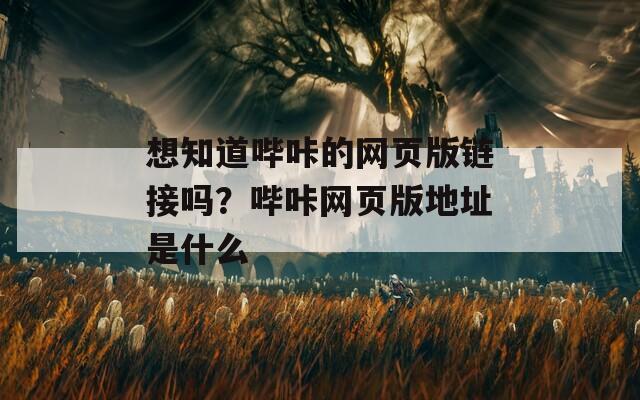想知道哔咔的网页版链接吗？哔咔网页版地址是什么