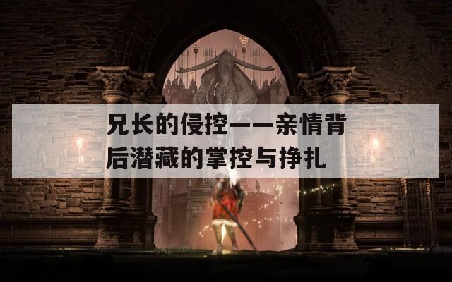 兄长的侵控——亲情背后潜藏的掌控与挣扎