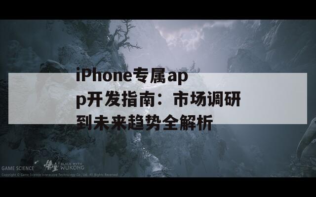 iPhone专属app开发指南：市场调研到未来趋势全解析