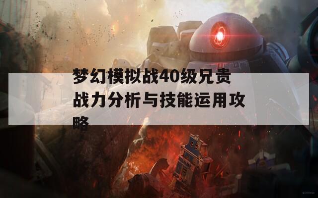 梦幻模拟战40级兄贵战力分析与技能运用攻略