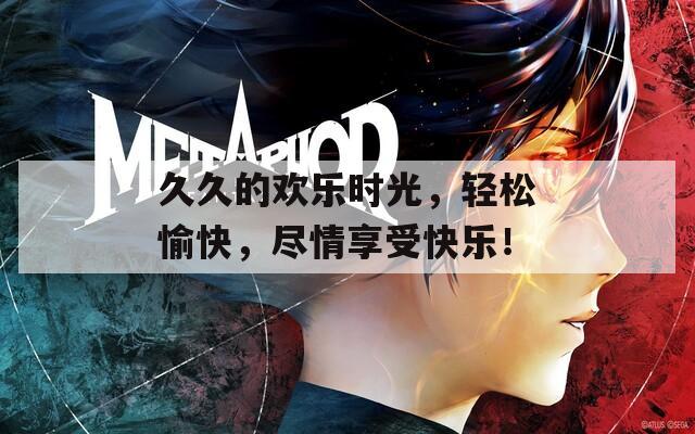 久久的欢乐时光，轻松愉快，尽情享受快乐！