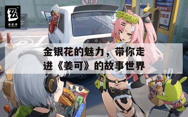 金银花的魅力，带你走进《姜可》的故事世界