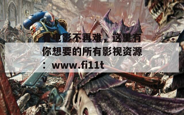 看电影不再难，这里有你想要的所有影视资源：www.fi11tv