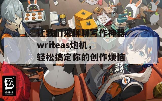 让我们来聊聊写作神器writeas炮机，轻松搞定你的创作烦恼！