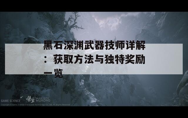 黑石深渊武器技师详解：获取方法与独特奖励一览