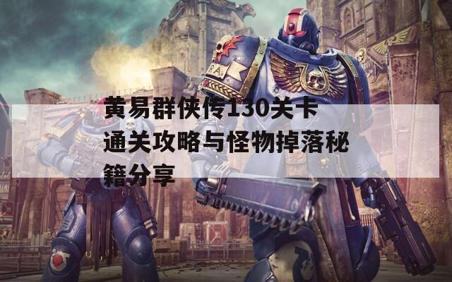 黄易群侠传130关卡通关攻略与怪物掉落秘籍分享