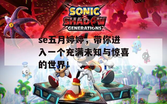 se五月婷婷，带你进入一个充满未知与惊喜的世界！
