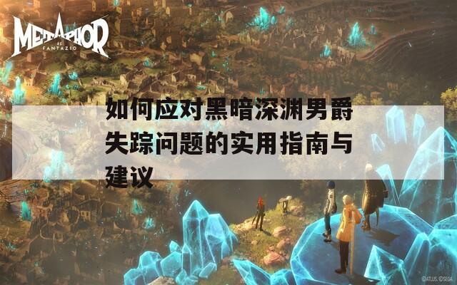 如何应对黑暗深渊男爵失踪问题的实用指南与建议