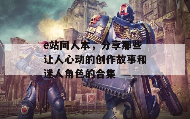 e站同人本，分享那些让人心动的创作故事和迷人角色的合集