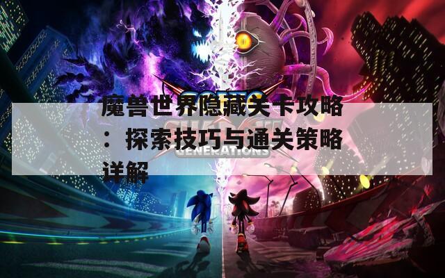 魔兽世界隐藏关卡攻略：探索技巧与通关策略详解