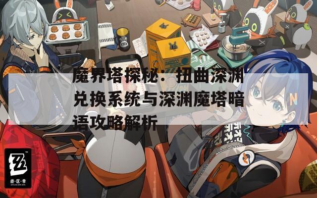 魔界塔探秘：扭曲深渊兑换系统与深渊魔塔暗语攻略解析