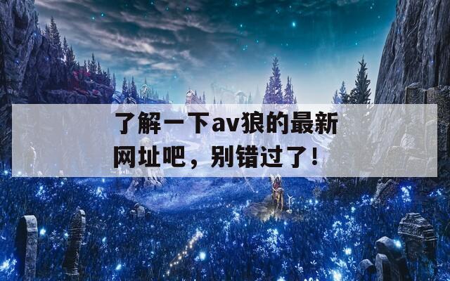 了解一下av狼的最新网址吧，别错过了！