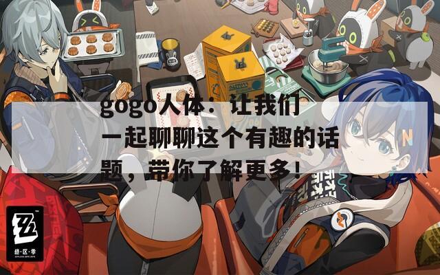 gogo人体：让我们一起聊聊这个有趣的话题，带你了解更多！