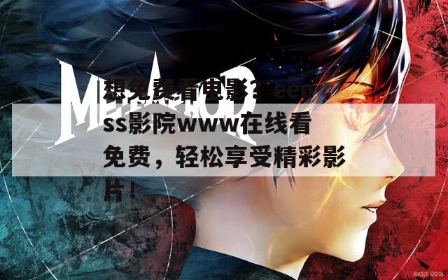 想免费看电影？eeuss影院www在线看免费，轻松享受精彩影片！
