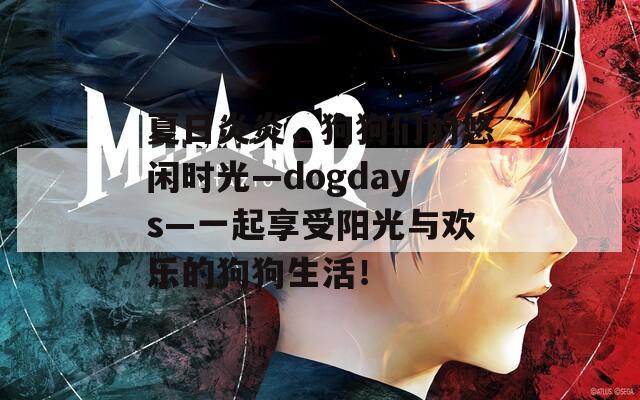 夏日炎炎，狗狗们的悠闲时光—dogdays—一起享受阳光与欢乐的狗狗生活！