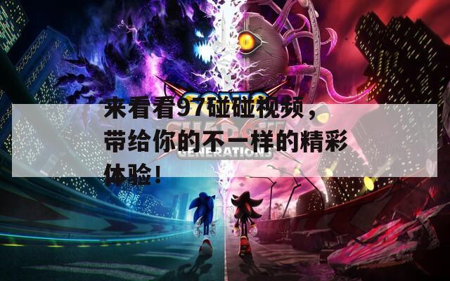 来看看97碰碰视频，带给你的不一样的精彩体验！