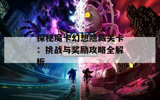 探秘魔卡幻想隐藏关卡：挑战与奖励攻略全解析