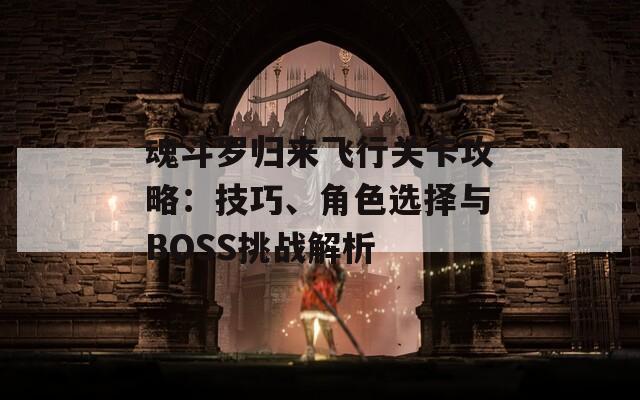魂斗罗归来飞行关卡攻略：技巧、角色选择与BOSS挑战解析
