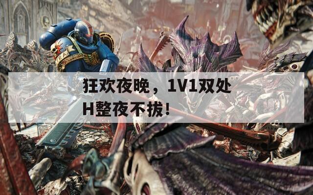 狂欢夜晚，1V1双处H整夜不拔！