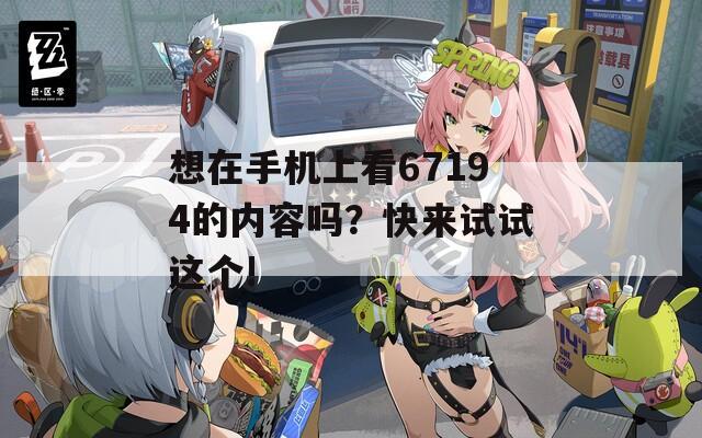 想在手机上看67194的内容吗？快来试试这个!