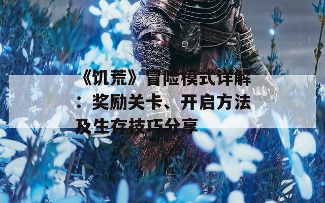 《饥荒》冒险模式详解：奖励关卡、开启方法及生存技巧分享